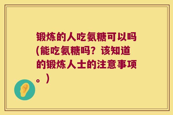 锻炼的人吃氨糖可以吗(能吃氨糖吗?该知道的锻炼人士的注意事项。)