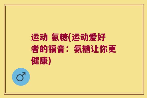 运动 氨糖(运动爱好者的福音:氨糖让你更健康)