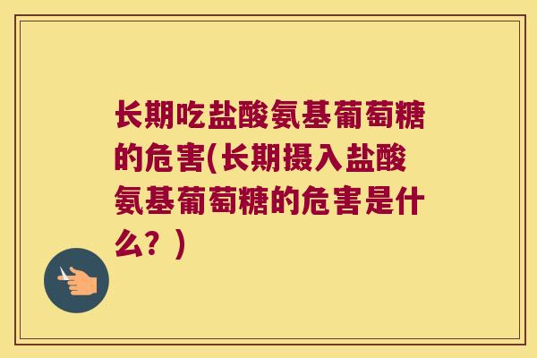 长期吃盐酸氨基葡萄糖的危害(长期摄入盐酸氨基葡萄糖的危害是什么?)