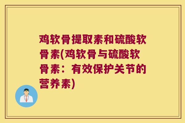 鸡软骨提取素和硫酸软骨素(鸡软骨与硫酸软骨素:有效保护关节的营养素)