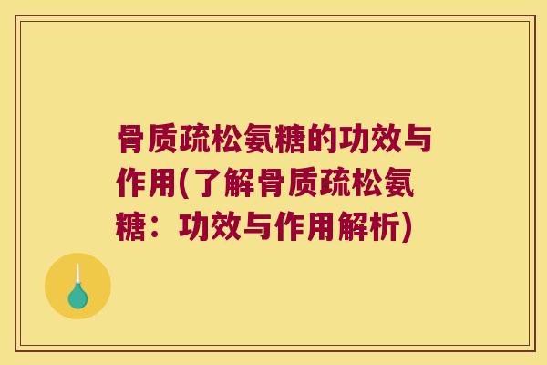骨质疏松氨糖的功效与作用(了解骨质疏松氨糖:功效与作用解析)