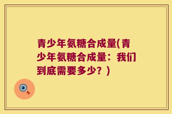 青少年氨糖合成量(青少年氨糖合成量:我们到底需要多少?)