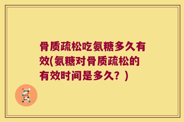 吃氨糖多久有效(氨糖对的有效时间是多久?) 吃氨糖多久有效(氨糖对的有效时间是多久?)