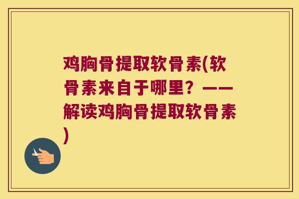 鸡胸骨提取软骨素(软骨素来自于哪里?——解读鸡胸骨提取软骨素)
