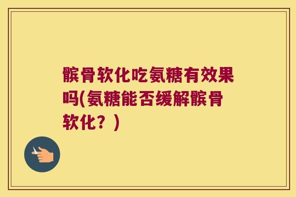 髌骨软化吃氨糖有效果吗(氨糖能否缓解髌骨软化?)