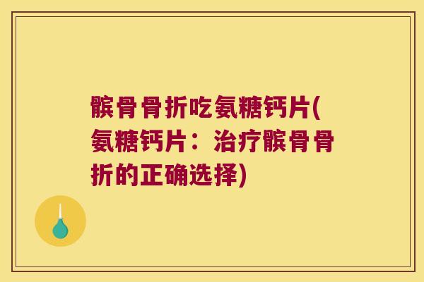 髌骨骨折吃氨糖钙片(氨糖钙片:治疗髌骨骨折的正确选择)