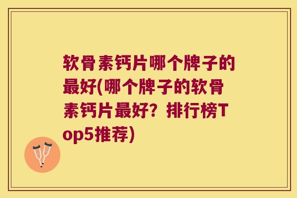 软骨素钙片哪个牌子的最好(哪个牌子的软骨素钙片最好?排行榜Top5推荐)