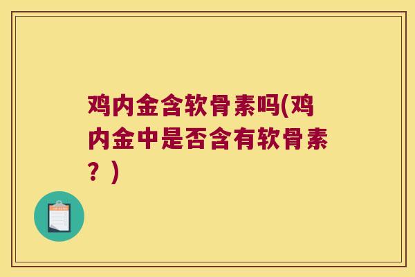 鸡内金含软骨素吗(鸡内金中是否含有软骨素?)