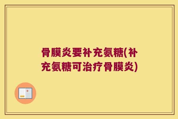 骨膜炎要补充氨糖(补充氨糖可治疗骨膜炎)
