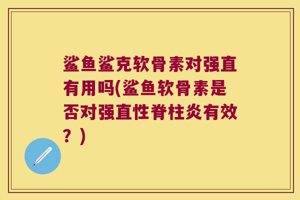 鲨鱼鲨克软骨素对强直有用吗(鲨鱼软骨素是否对强直性脊柱炎有效?)