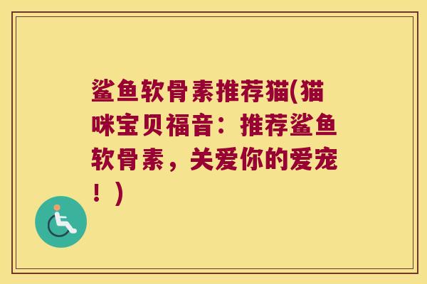 鲨鱼软骨素推荐猫(猫咪宝贝福音:推荐鲨鱼软骨素,关爱你的爱宠!)