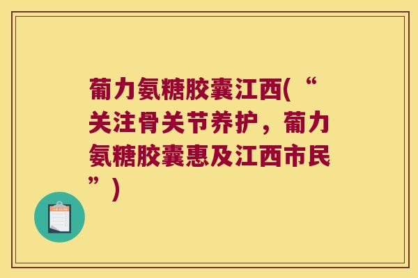 葡力氨糖胶囊江西(“关注骨关节养护,葡力氨糖胶囊惠及江西市民”)