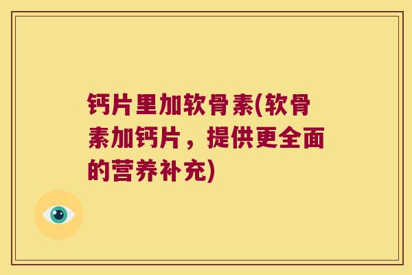钙片里加软骨素(软骨素加钙片,提供更全面的营养补充)