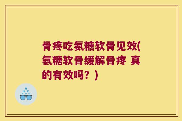 骨疼吃氨糖软骨见效(氨糖软骨缓解骨疼 真的有效吗?)
