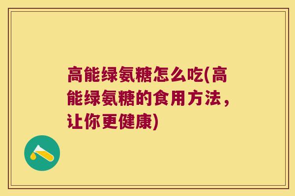 高能绿氨糖怎么吃(高能绿氨糖的食用方法,让你更健康)