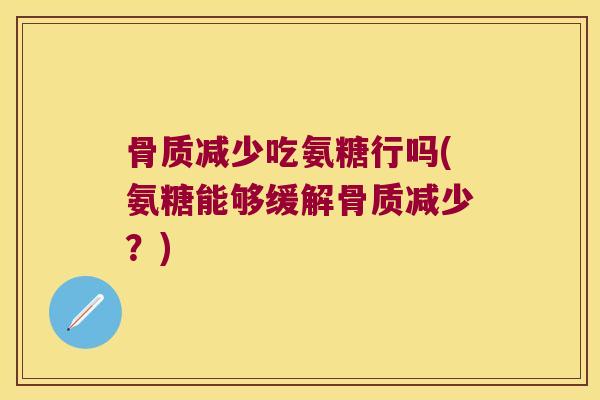 骨质减少吃氨糖行吗(氨糖能够缓解骨质减少?)