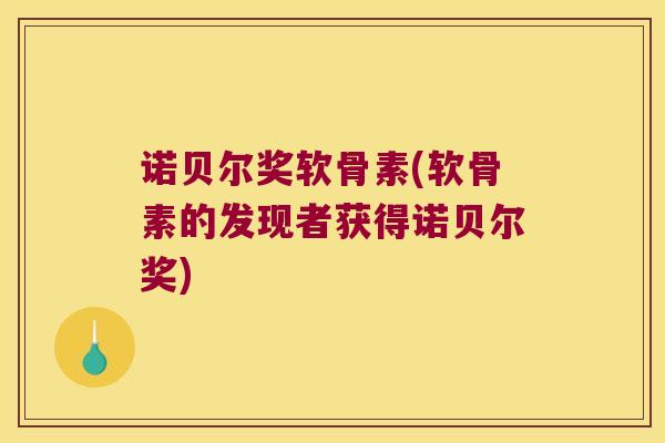 诺贝尔奖软骨素(软骨素的发现者获得诺贝尔奖)