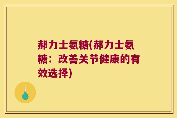 郝力士氨糖(郝力士氨糖:改善关节健康的有效选择)