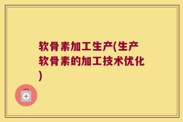 软骨素加工生产(生产软骨素的加工技术优化)