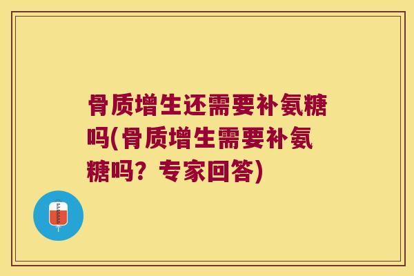 骨质增生还需要补氨糖吗(骨质增生需要补氨糖吗?专家回答)