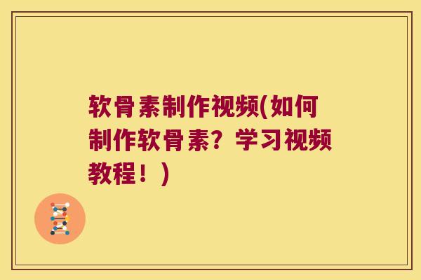 软骨素制作视频(如何制作软骨素?学习视频教程!)