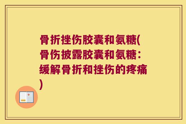 骨折挫伤胶囊和氨糖(骨伤披露胶囊和氨糖：缓解骨折和挫伤的疼痛)