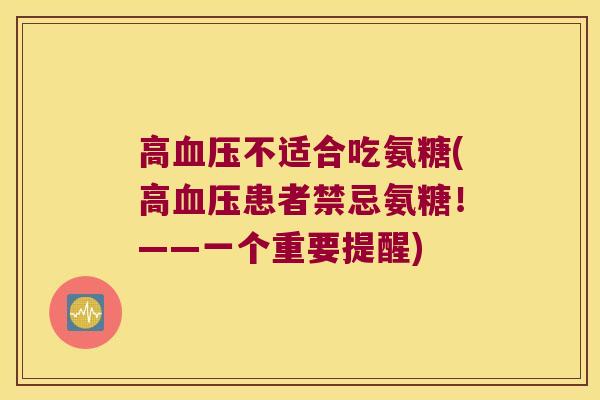 高血压不适合吃氨糖(高血压患者禁忌氨糖!——一个重要提醒)