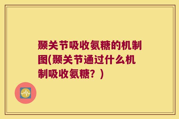 颞关节吸收氨糖的机制图(颞关节通过什么机制吸收氨糖?)