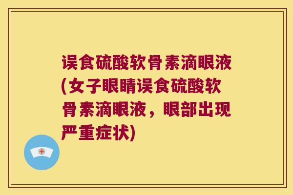 误食硫酸软骨素滴眼液(女子眼睛误食硫酸软骨素滴眼液,眼部出现严重症状)