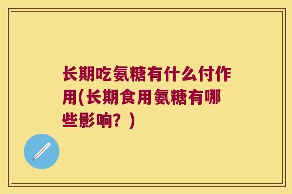 长期吃氨糖有什么付作用(长期食用氨糖有哪些影响?) 长期吃氨糖有什么付作用(长期食用氨糖有哪些影响?)
