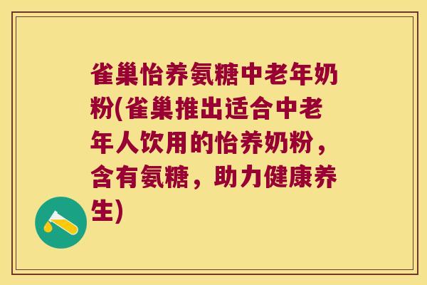 雀巢怡养氨糖中老年奶粉(雀巢推出适合中老年人饮用的怡养奶粉,含有氨糖,助力健康养生)