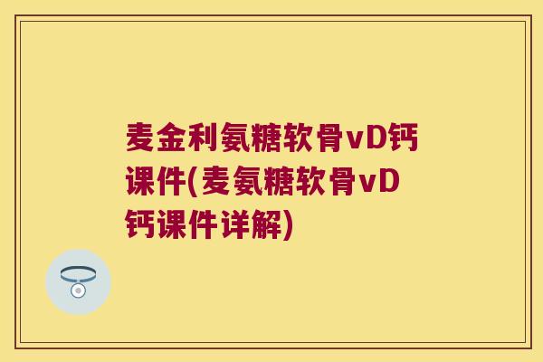 麦金利氨糖软骨vD钙课件(麦氨糖软骨vD钙课件详解) 麦金利氨糖软骨vD钙课件(麦氨糖软骨vD钙课件详解)