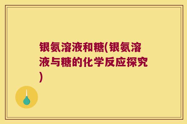 银氨溶液和糖(银氨溶液与糖的化学反应探究)