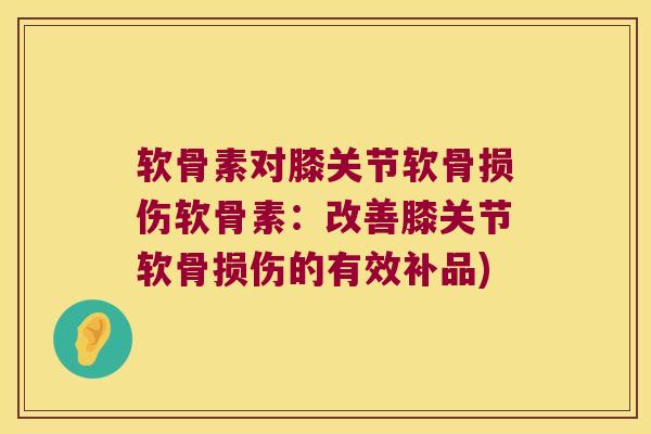 软骨素对膝关节软骨损伤软骨素:改善膝关节软骨损伤的有效补品)