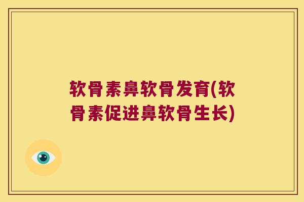 软骨素鼻软骨发育(软骨素促进鼻软骨生长)