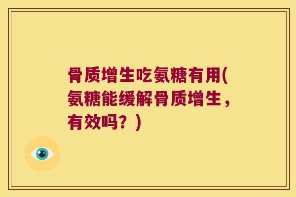 骨质增生吃氨糖有用(氨糖能缓解骨质增生,有效吗?)