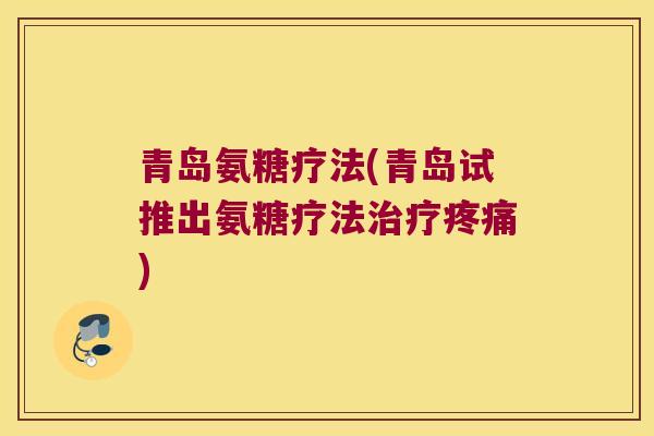 青岛氨糖疗法(青岛试推出氨糖疗法治疗疼痛)