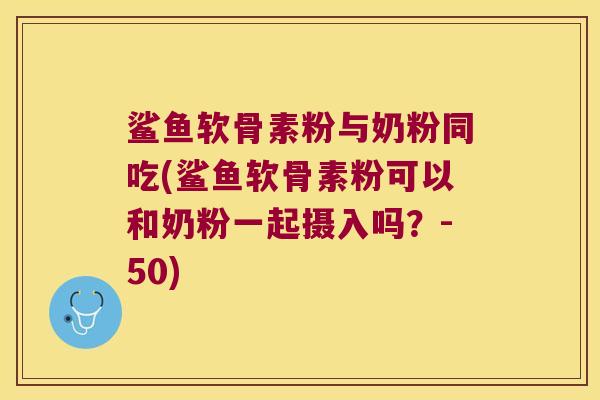 鲨鱼软骨素粉与奶粉同吃(鲨鱼软骨素粉可以和奶粉一起摄入吗?-50)