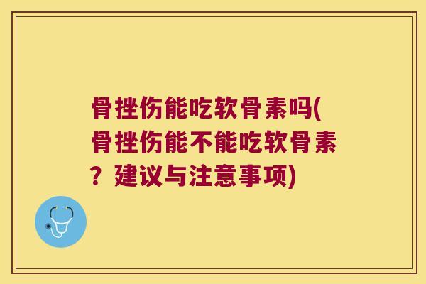 骨挫伤能吃软骨素吗(骨挫伤能不能吃软骨素?建议与注意事项)