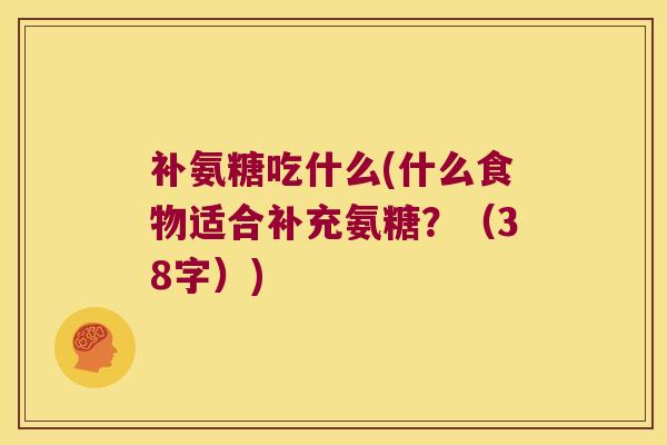 补氨糖吃什么(什么食物适合补充氨糖?(38字))