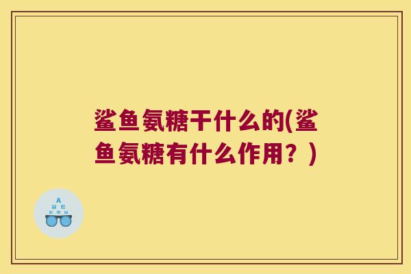 鲨鱼氨糖干什么的(鲨鱼氨糖有什么作用?)