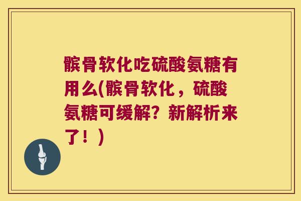髌骨软化吃硫酸氨糖有用么(髌骨软化,硫酸氨糖可缓解?新解析来了!)