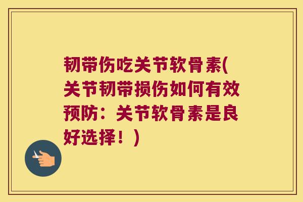 韧带伤吃关节软骨素(关节韧带损伤如何有效预防:关节软骨素是良好选择!)