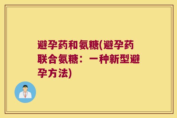 避孕药和氨糖(避孕药联合氨糖：一种新型避孕方法)