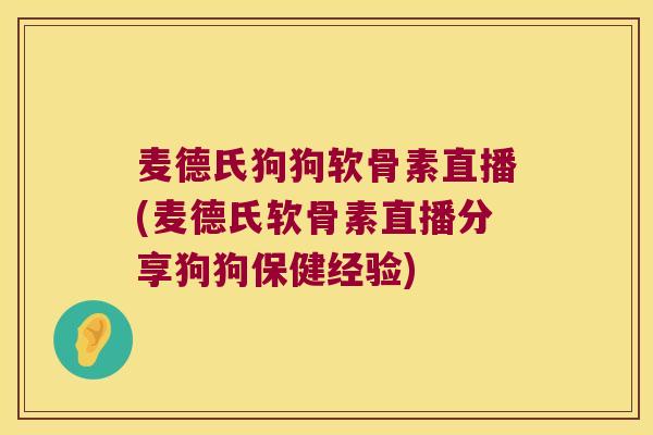 麦德氏狗狗软骨素直播(麦德氏软骨素直播分享狗狗保健经验)