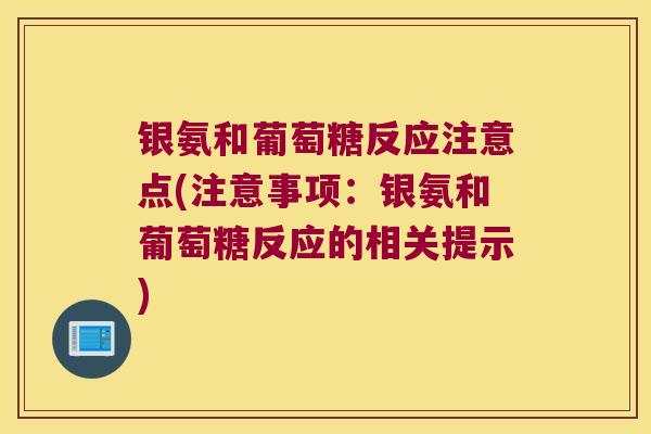 银氨和葡萄糖反应注意点(注意事项:银氨和葡萄糖反应的相关提示)