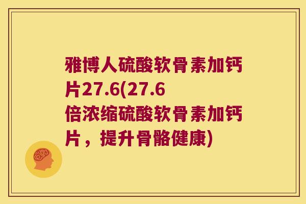 雅博人硫酸软骨素加钙片27.6(27.6倍浓缩硫酸软骨素加钙片,提升骨骼健康)