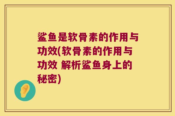 鲨鱼是软骨素的作用与功效(软骨素的作用与功效 解析鲨鱼身上的秘密)