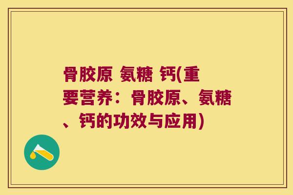 骨胶原 氨糖 钙(重要营养:骨胶原、氨糖、钙的功效与应用)