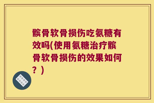 髌骨软骨损伤吃氨糖有效吗(使用氨糖治疗髌骨软骨损伤的效果如何?)